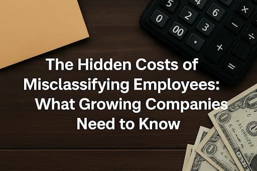 The Hidden Costs of Misclassifying Employees: What Growing Companies Need to Know
